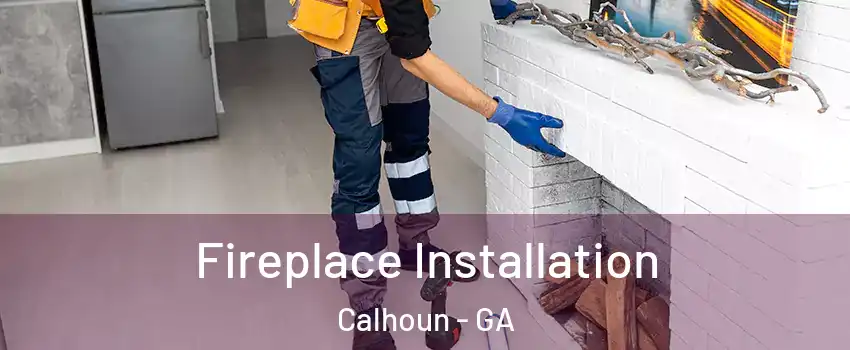  Fireplace Installation Calhoun - GA