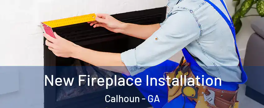  New Fireplace Installation Calhoun - GA