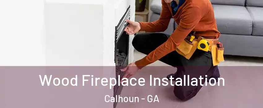  Wood Fireplace Installation Calhoun - GA